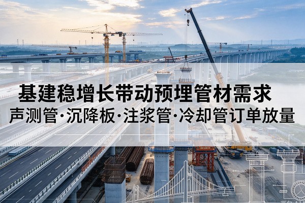威海基建稳增长带动预埋监测管材需求,声测管、沉降板、注浆管订单持续放量
